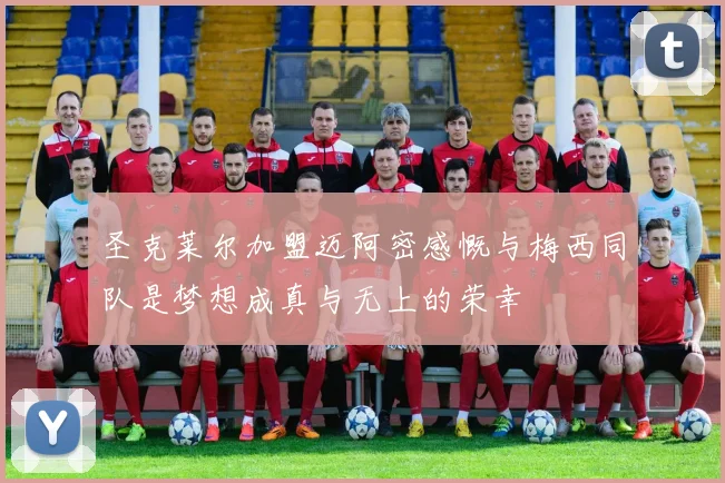 圣克莱尔加盟迈阿密感慨与梅西同队是梦想成真与无上的荣幸