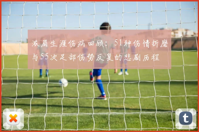 浓眉生涯伤病回顾：51种伤情折磨与55次足部伤势反复的悲剧历程