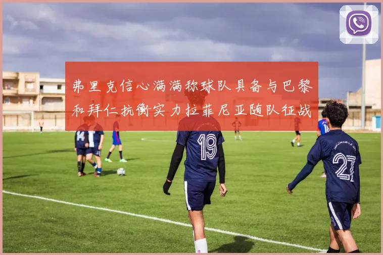 弗里克信心满满称球队具备与巴黎和拜仁抗衡实力拉菲尼亚随队征战