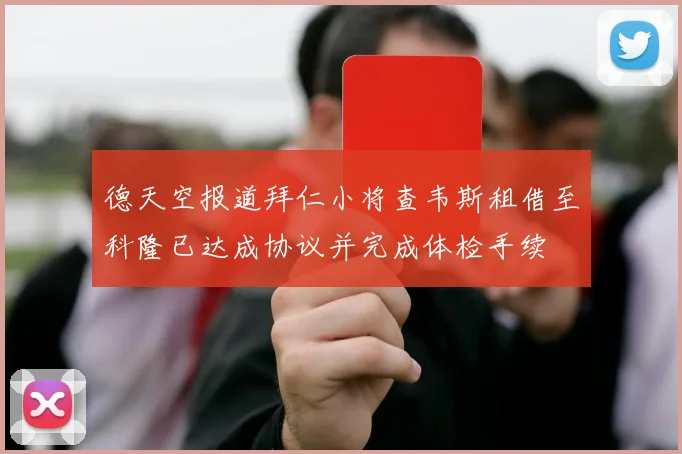 德天空报道拜仁小将查韦斯租借至科隆已达成协议并完成体检手续