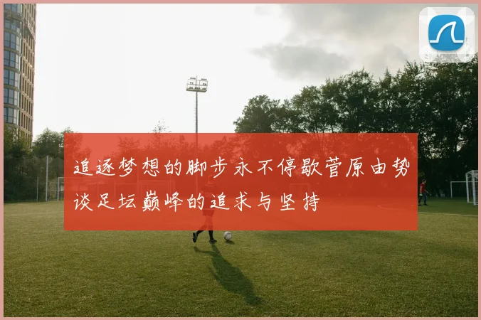 追逐梦想的脚步永不停歇菅原由势谈足坛巅峰的追求与坚持